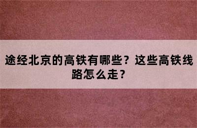 途经北京的高铁有哪些？这些高铁线路怎么走？