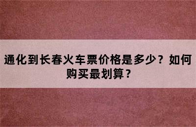 通化到长春火车票价格是多少？如何购买最划算？
