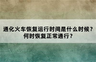 通化火车恢复运行时间是什么时候？何时恢复正常通行？