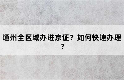 通州全区域办进京证？如何快速办理？