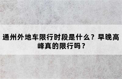 通州外地车限行时段是什么？早晚高峰真的限行吗？