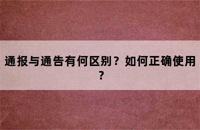 通报与通告有何区别？如何正确使用？