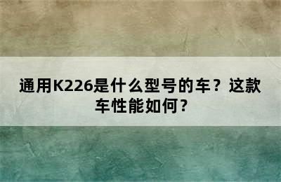 通用K226是什么型号的车？这款车性能如何？