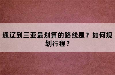 通辽到三亚最划算的路线是？如何规划行程？