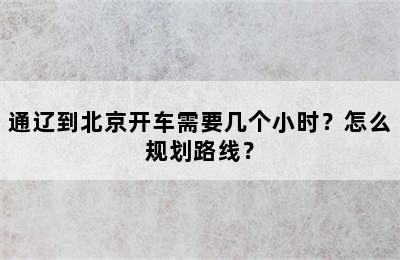 通辽到北京开车需要几个小时？怎么规划路线？