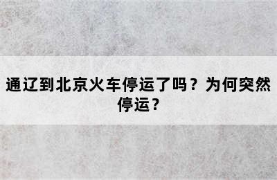 通辽到北京火车停运了吗？为何突然停运？