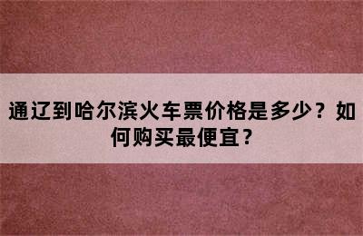 通辽到哈尔滨火车票价格是多少？如何购买最便宜？