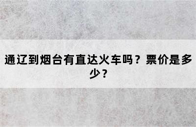 通辽到烟台有直达火车吗？票价是多少？