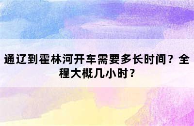 通辽到霍林河开车需要多长时间？全程大概几小时？