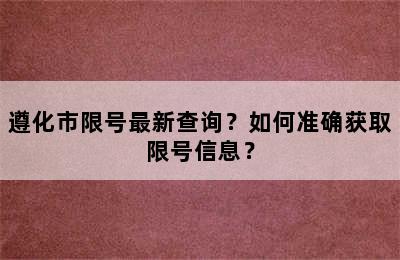 遵化市限号最新查询？如何准确获取限号信息？