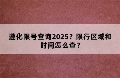遵化限号查询2025？限行区域和时间怎么查？