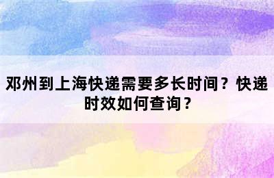 邓州到上海快递需要多长时间？快递时效如何查询？