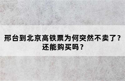 邢台到北京高铁票为何突然不卖了？还能购买吗？