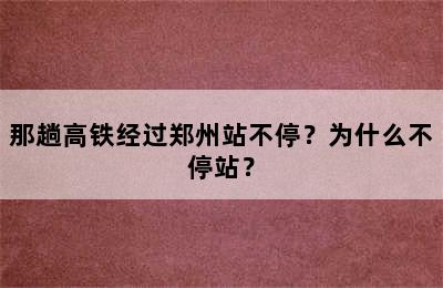 那趟高铁经过郑州站不停？为什么不停站？
