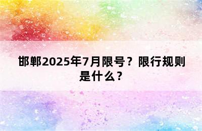 邯郸2025年7月限号？限行规则是什么？