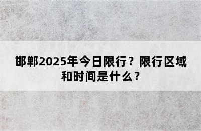 邯郸2025年今日限行？限行区域和时间是什么？