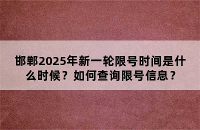 邯郸2025年新一轮限号时间是什么时候？如何查询限号信息？