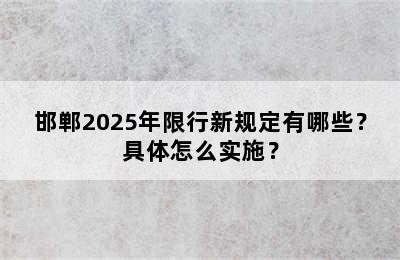 邯郸2025年限行新规定有哪些？具体怎么实施？