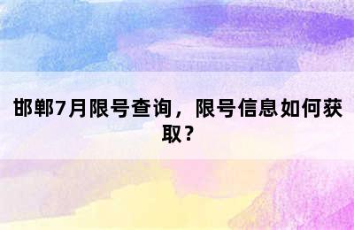 邯郸7月限号查询，限号信息如何获取？