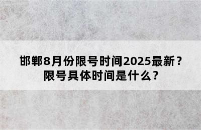 邯郸8月份限号时间2025最新？限号具体时间是什么？