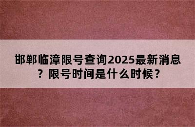 邯郸临漳限号查询2025最新消息？限号时间是什么时候？