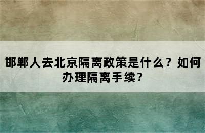 邯郸人去北京隔离政策是什么？如何办理隔离手续？