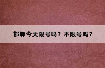 邯郸今天限号吗？不限号吗？