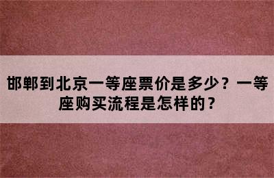 邯郸到北京一等座票价是多少？一等座购买流程是怎样的？