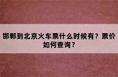 邯郸到北京火车票什么时候有？票价如何查询？