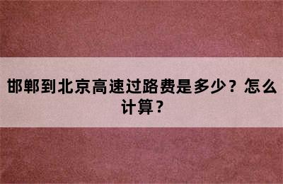 邯郸到北京高速过路费是多少？怎么计算？
