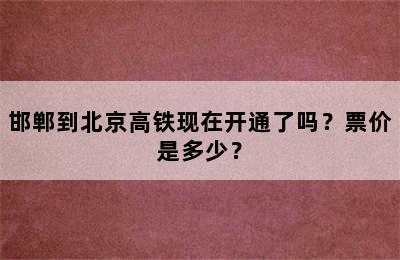 邯郸到北京高铁现在开通了吗？票价是多少？
