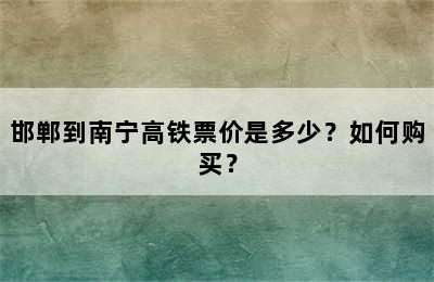 邯郸到南宁高铁票价是多少？如何购买？