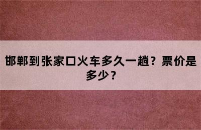 邯郸到张家口火车多久一趟？票价是多少？