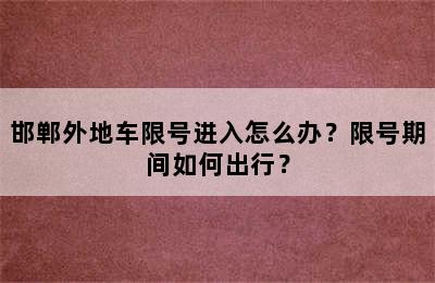邯郸外地车限号进入怎么办？限号期间如何出行？