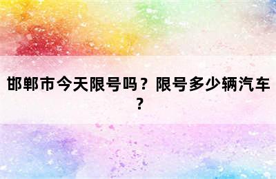 邯郸市今天限号吗？限号多少辆汽车？