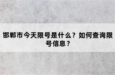 邯郸市今天限号是什么？如何查询限号信息？