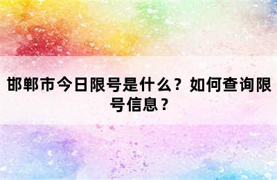 邯郸市今日限号是什么？如何查询限号信息？