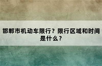邯郸市机动车限行？限行区域和时间是什么？