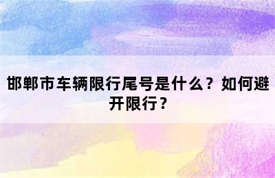邯郸市车辆限行尾号是什么？如何避开限行？