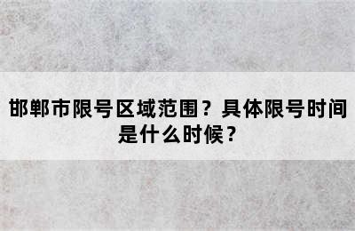 邯郸市限号区域范围？具体限号时间是什么时候？