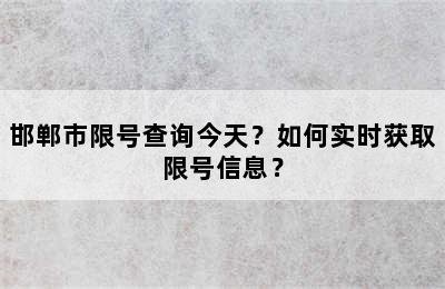 邯郸市限号查询今天？如何实时获取限号信息？