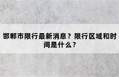 邯郸市限行最新消息？限行区域和时间是什么？
