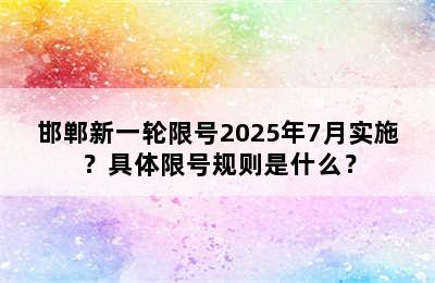 邯郸新一轮限号2025年7月实施？具体限号规则是什么？