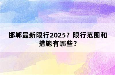 邯郸最新限行2025？限行范围和措施有哪些？
