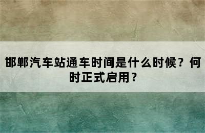 邯郸汽车站通车时间是什么时候？何时正式启用？