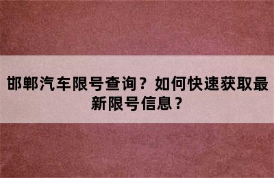 邯郸汽车限号查询？如何快速获取最新限号信息？