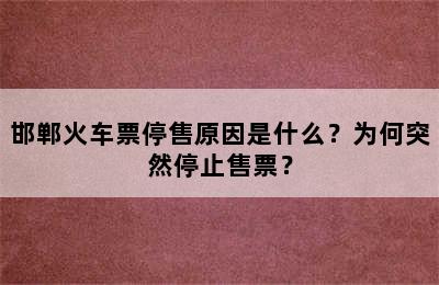 邯郸火车票停售原因是什么？为何突然停止售票？