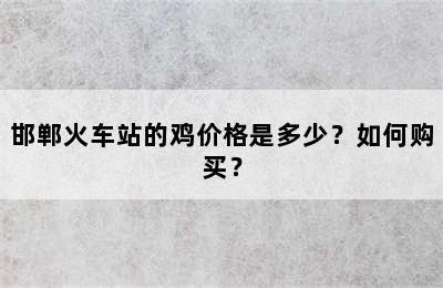邯郸火车站的鸡价格是多少？如何购买？