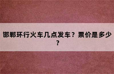 邯郸环行火车几点发车？票价是多少？