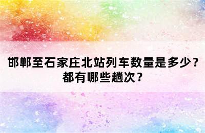 邯郸至石家庄北站列车数量是多少？都有哪些趟次？